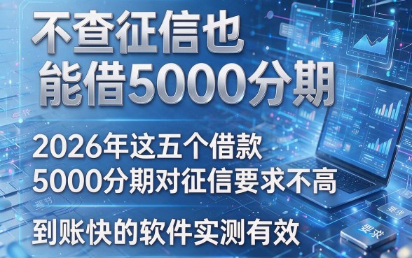 不查征信也能借5000分期,2026年这五个借款5000分期对征信要求不高且到账快的软件实测有效