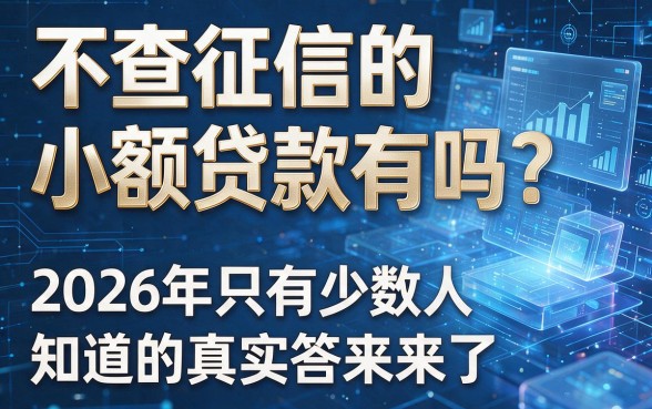 不查征信的小额贷款有吗?2026年只有少数人知道的真实答案来了!