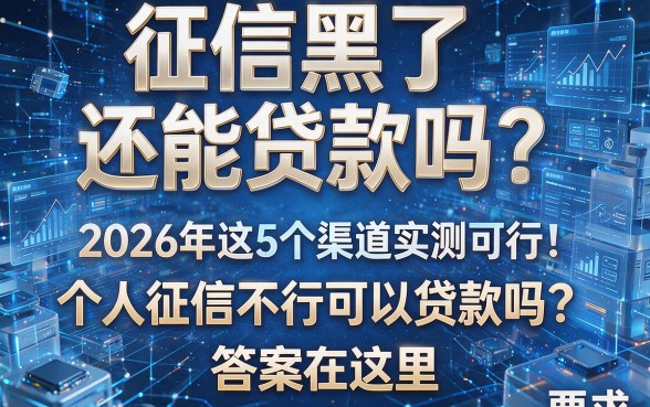 征信黑了还能贷款吗?2026年这5个渠道实测可行!个人征信不行可以贷款吗?答案在这里!