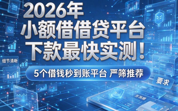 2026年小额借贷平台下款最快实测！5个借钱秒到账平台严筛推荐