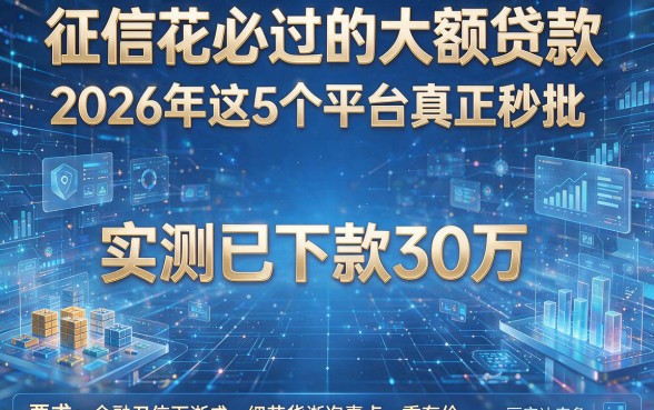 征信花必过的大额贷款:2026年这5个平台真正秒批,实测已下款30万!