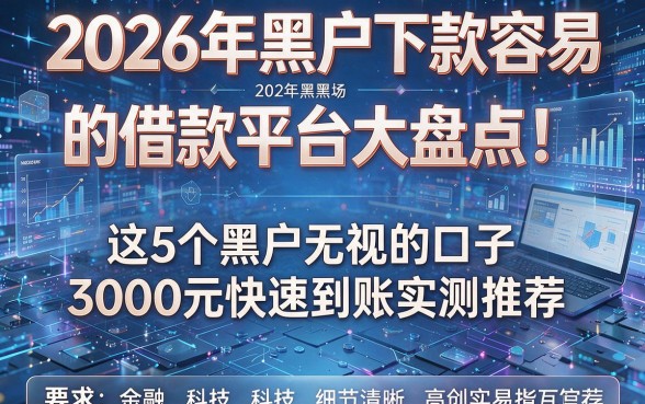 2026年黑户下款容易的借款平台大盘点！这5个黑户无视的口子3000元快速到账实测推荐