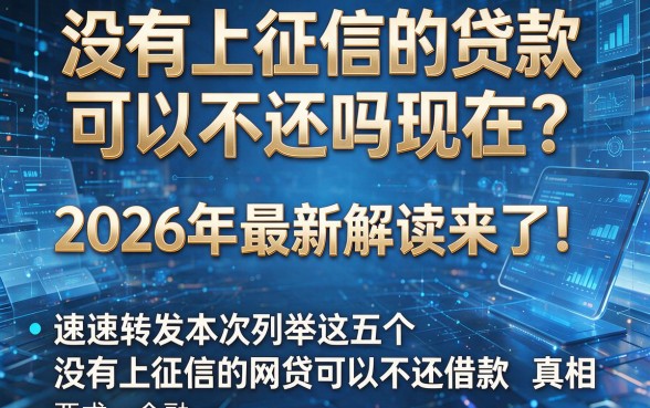 没有上征信的贷款可以不还吗现在?2026年最新解读来了!速速转发本次列举这五个没有上征信的网贷可以不还借款真相