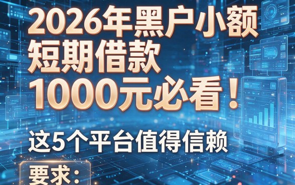 2026年黑户小额短期借款1000元必看!这5个平台值得信赖