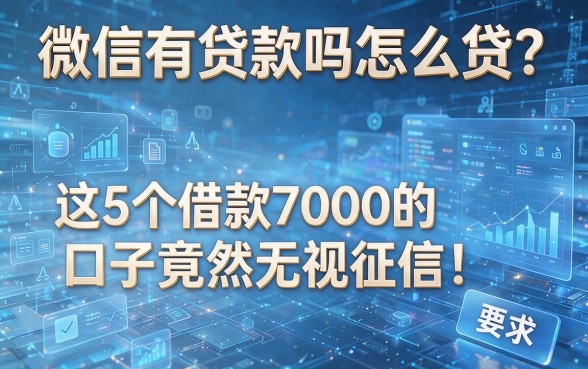 微信有贷款吗怎么贷？这5个借款7000的口子竟然无视征信！