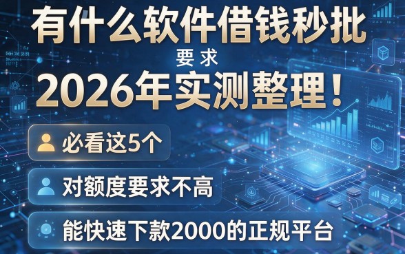 有什么软件借钱秒批2026年实测整理!必看这5个对额度要求不高、能快速下款2000的正规平台