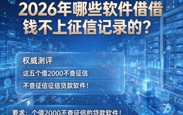 2026年哪些软件借钱不上征信记录的?权威测评这五个借2000不查征信的贷款软件!