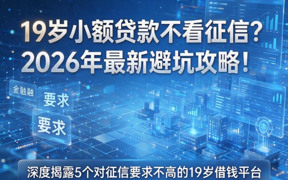 19岁小额贷款不看征信?2026年最新避坑攻略:深度揭露5个对征信要求不高的19岁借钱平台
