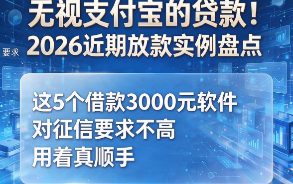 无视支付宝的贷款!2026近期放款实例盘点:这5个借款3000元软件对征信要求不高,用着真顺手