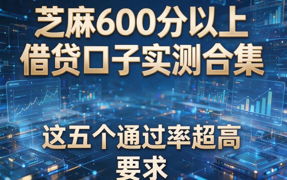 芝麻600分以上借贷口子实测合集,这五个通过率超高!