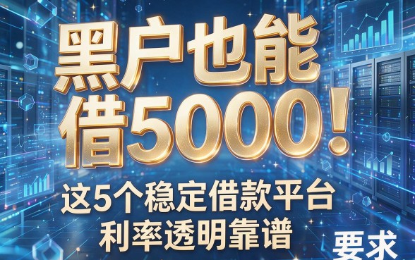 黑户也能借5000！这5个稳定借款平台利率透明靠谱