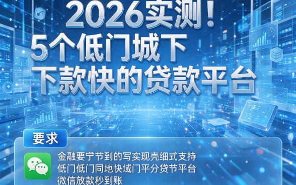 2026实测！5个低门槛下款快的贷款平台，微信放款秒到账