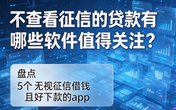 不查看征信的贷款有哪些软件值得关注?盘点5个无视征信借钱且好下款的app
