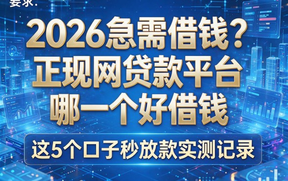 2026急需借钱？正规网贷款平台哪一个好借钱，这5个口子秒放款实测记录