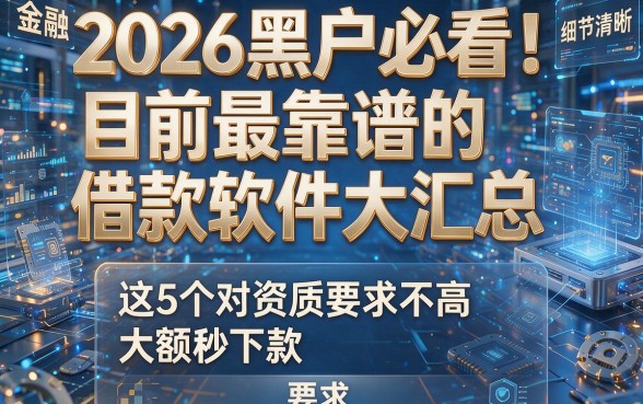 2026黑户必看!目前最靠谱的借款软件大汇总,这5个对资质要求不高、大额秒下款