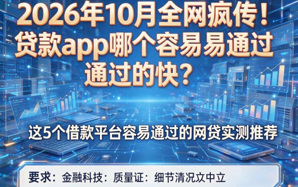 2026年10月全网疯传!贷款app哪个容易通过的快?这5个借款平台容易通过的网贷实测推荐