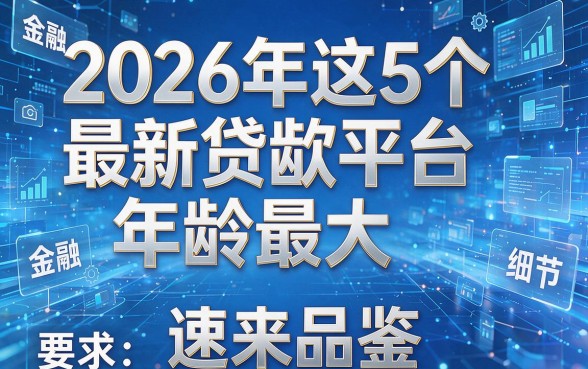 2026年这5个最新贷款平台年龄最大，速来品鉴！