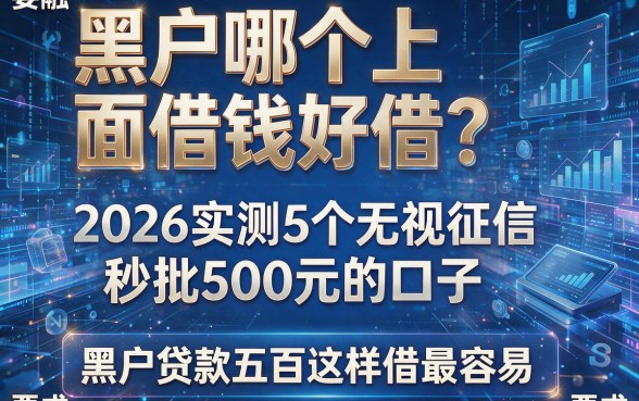 黑户哪个上面借钱好借？2026实测5个无视征信秒批500元的口子，黑户贷款五百这样借最容易！