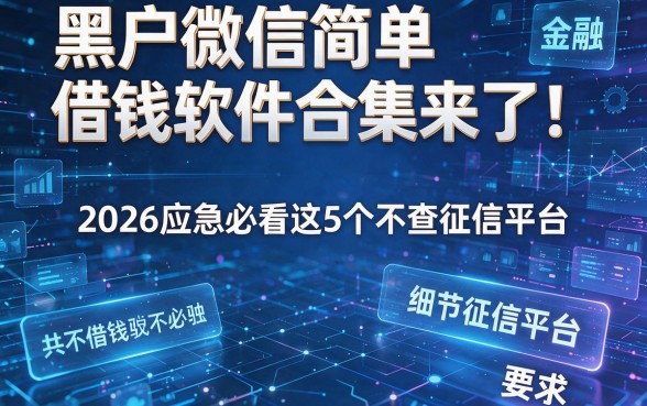 黑户微信简单借钱软件合集来了！2026应急必看这5个不查征信平台