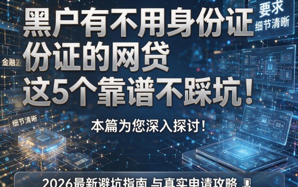 黑户有不用身份证的网贷这5个靠谱不踩坑!本篇为您深入探讨!2026最新避坑指南与真实申请攻略!