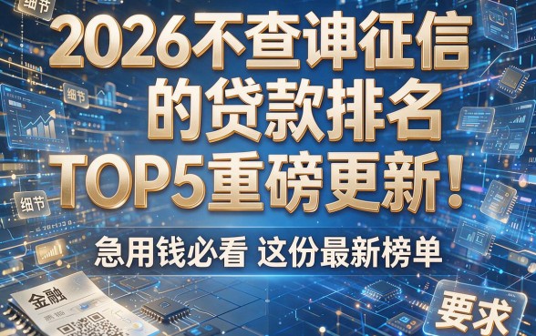 2026不查询征信的贷款排名TOP5重磅更新!急用钱必看这份最新榜单!