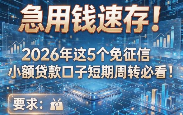 急用钱速存!2026年这5个免征信小额贷款口子短期周转必看