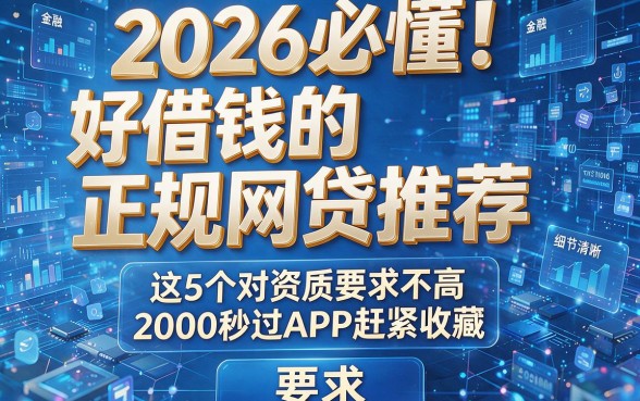 2026必懂!好借钱的正规网贷推荐,这5个对资质要求不高2000秒过APP赶紧收藏