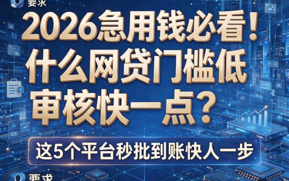 2026急用钱必看！什么网贷门槛低审核快一点？这5个平台秒批到账快人一步
