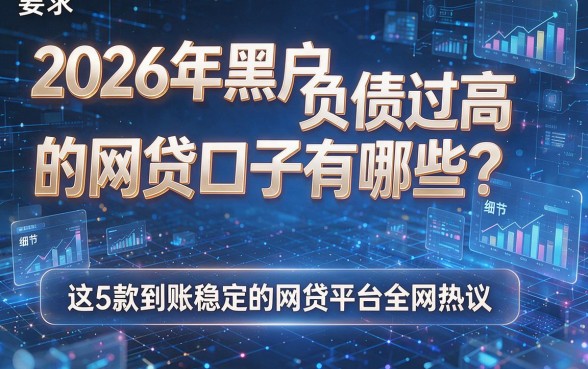 2026年黑户负债过高的网贷口子有哪些？这5款到账稳定的网贷平台全网热议！