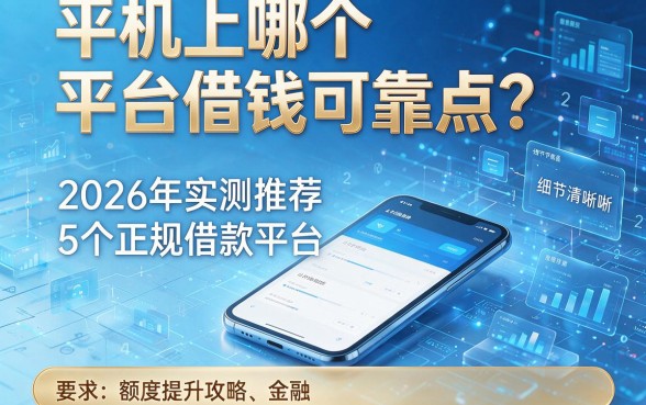 手机上哪个平台借钱可靠点？2026年实测推荐5个正规借款平台，附额度提升攻略！