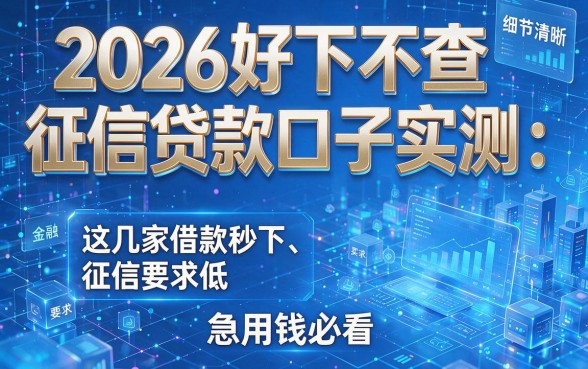2026好下不查征信贷款口子实测:这几家借款秒下、征信要求低,急用钱必看!