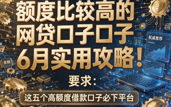额度比较高的网贷口子6月实用攻略！权威推荐这五个高额度借款口子必下平台
