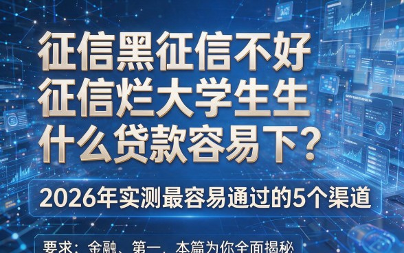 征信黑征信不好征信烂大学生什么贷款容易下？2026年实测最容易通过的5个渠道，本篇为你全面揭秘！