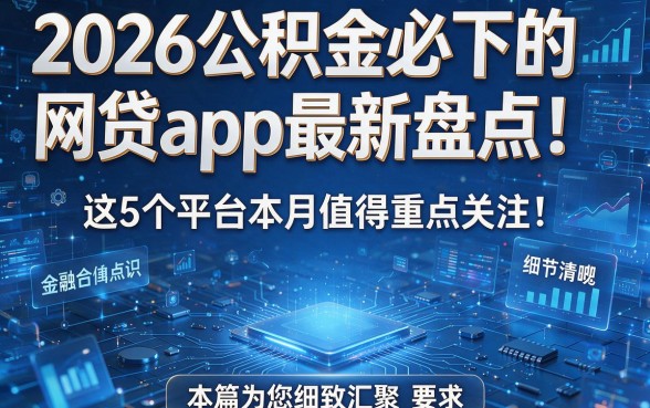 2026公积金必下的网贷app最新盘点!这5个平台本月值得重点关注!本篇为您细致汇聚!
