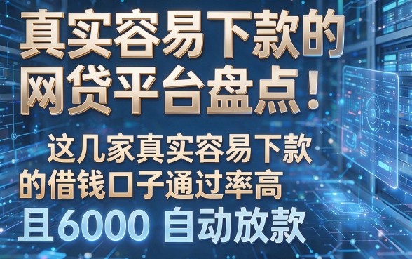 为您生成的新标题如下:真实容易下款的网贷平台盘点:这几家真实容易下款的借钱口子通过率高且6000自动放款