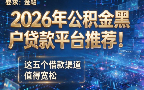 2026年公积金黑户贷款平台推荐!这五个借款渠道要求宽松,值得尝试
