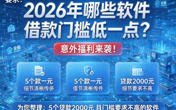 2026年哪些软件借款门槛低一点?意外福利来袭!为您整理5个贷款2000元且门槛要求不高的软件