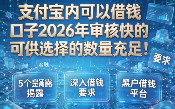 支付宝内可以借钱口子2026年审核快的可供选择的数量充足！，本文为您深入揭露这5个黑户借钱平台！