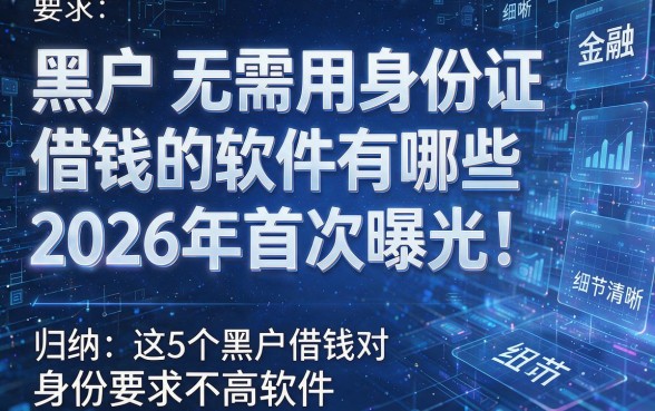 黑户无需用身份证借钱的软件有哪些2026年首次曝光!归纳这5个黑户借钱对身份要求不高软件