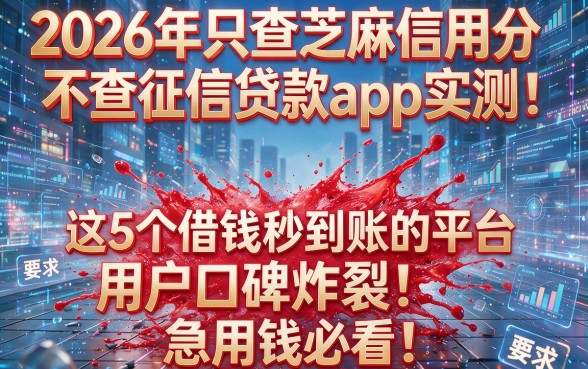 2026年只查芝麻信用分不查征信贷款app实测:这5个借钱秒到账的平台用户口碑炸裂,急用钱必看!