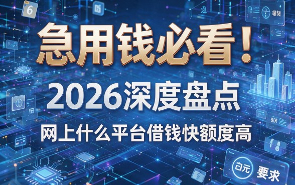 急用钱必看！2026深度盘点：网上什么平台借钱快额度高