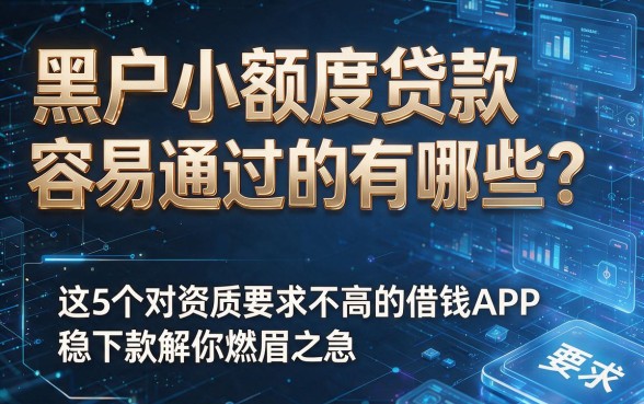 黑户小额度贷款容易通过的有哪些？这5个对资质要求不高的借钱APP，稳下款解你燃眉之急