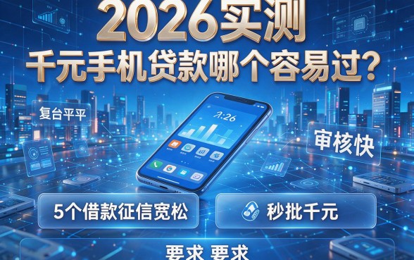 2026实测：千元手机贷款哪个容易过？这5个借款平台征信宽松、审核快、秒批千元！