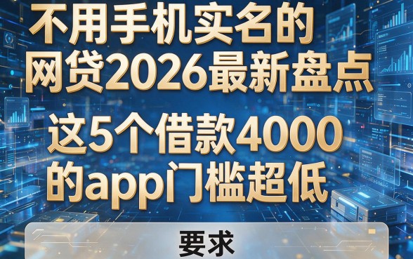 不用手机实名的网贷2026最新盘点,这5个借款4000的App门槛超低