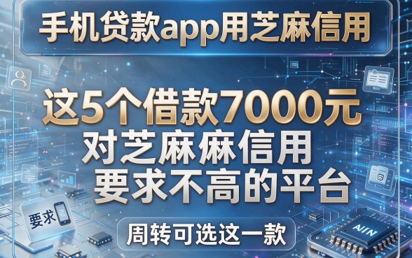 手机贷款app用芝麻信用,这5个借款7000元对芝麻信用要求不高的平台,周转可选这一款