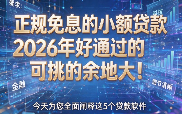 正规免息的小额贷款2026年好通过的可挑的余地大!今天为您全面阐释这5个贷款软件!