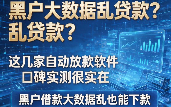 黑户大数据乱贷款?这几家自动放款软件口碑实测很实在,黑户借款大数据乱也能下款
