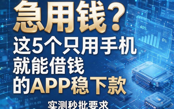 急用钱？这5个只用手机就能借钱的APP稳下款，实测秒批！