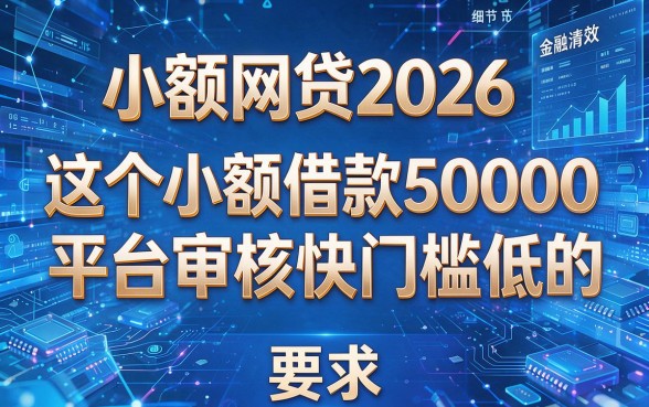 小额网贷2026，这五个小额借款50000的平台审核快门槛低