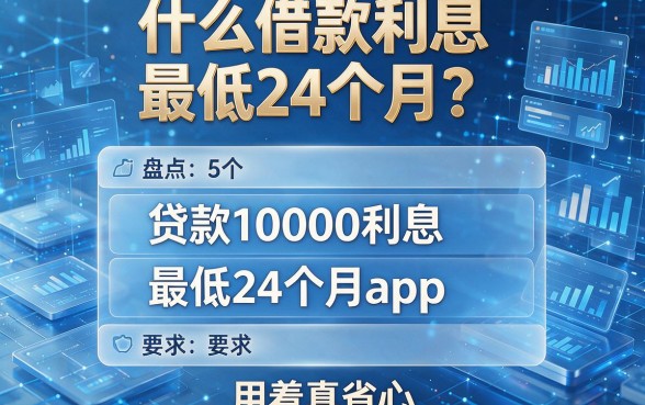 什么借款利息最低24个月？盘点5个贷款10000利息最低24个月app，用着真省心